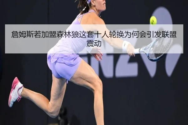 詹姆斯若加盟森林狼这套十人轮换为何会引发联盟震动