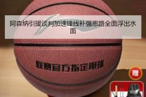 阿森纳引援谈判加速锋线补强思路全面浮出水面
