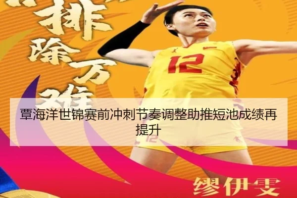 覃海洋世锦赛前冲刺节奏调整助推短池成绩再提升