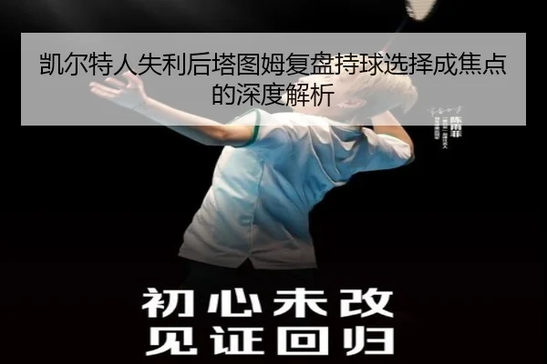 凯尔特人失利后塔图姆复盘持球选择成焦点的深度解析
